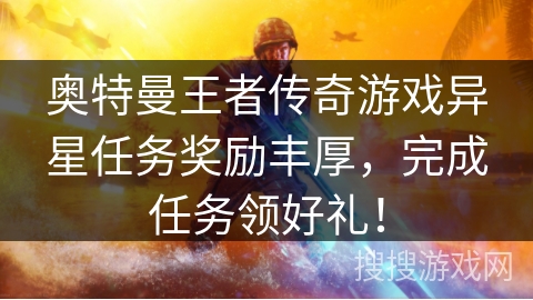 奥特曼王者传奇游戏异星任务奖励丰厚，完成任务领好礼！