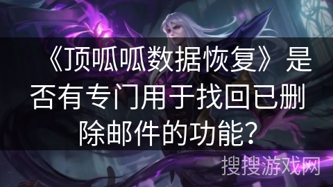 《顶呱呱数据恢复》是否有专门用于找回已删除邮件的功能? 《顶呱呱数据恢复》是否有专门用于找回已删除邮件的功能?