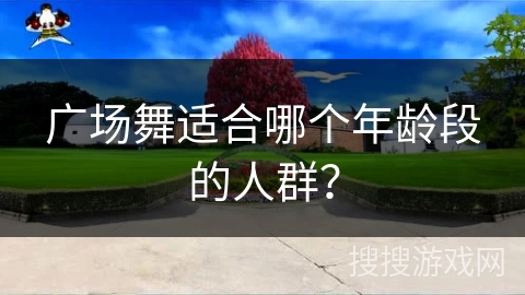 广场舞适合哪个年龄段的人群?