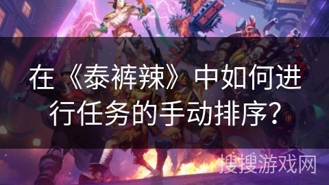 在《泰裤辣》中如何进行任务的手动排序? 在《泰裤辣》中如何进行任务的手动排序?