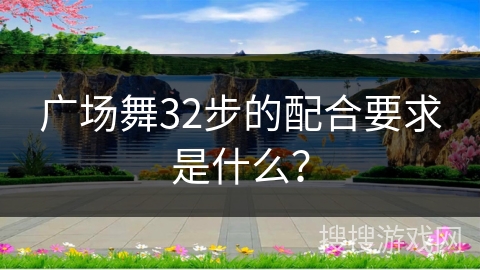 广场舞32步的配合要求是什么?