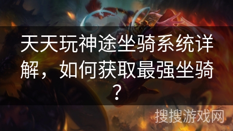 天天玩神途坐骑系统详解，如何获取最强坐骑？