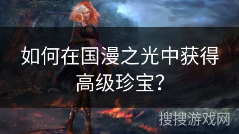 如何在国漫之光中获得高级珍宝？