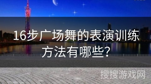 16步广场舞的表演训练方法有哪些?