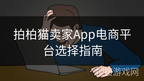 拍柏猫卖家App电商平台选择指南