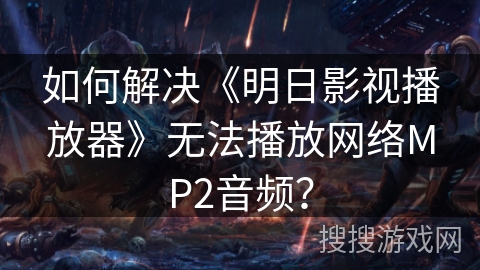 如何解决《明日影视播放器》无法播放网络MP2音频？