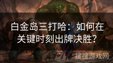 白金岛三打哈：如何在关键时刻出牌决胜？