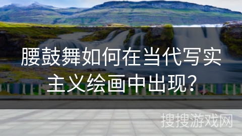腰鼓舞如何在当代写实主义绘画中出现?