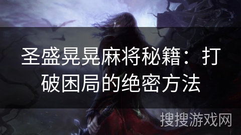 圣盛晃晃麻将秘籍：打破困局的绝密方法