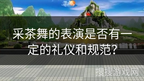 采茶舞的表演是否有一定的礼仪和规范？