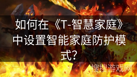 如何在《T-智慧家庭》中设置智能家庭防护模式？