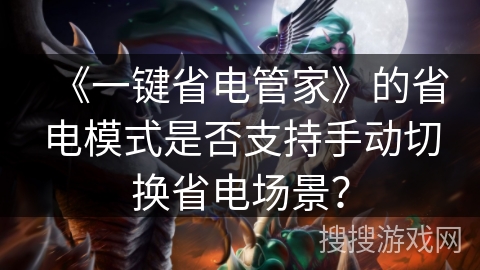 《一键省电管家》的省电模式是否支持手动切换省电场景？