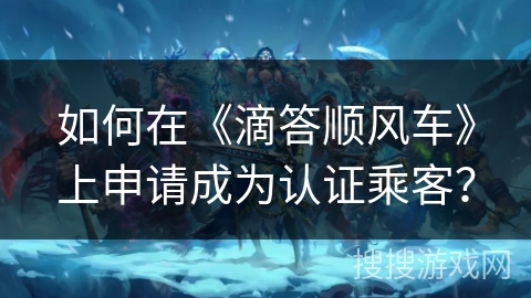 如何在《滴答顺风车》上申请成为认证乘客？