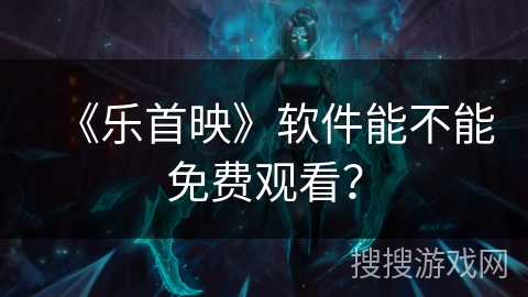 《乐首映》软件能不能免费观看？