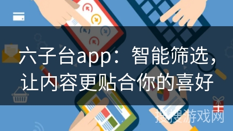 六子台app：智能筛选，让内容更贴合你的喜好