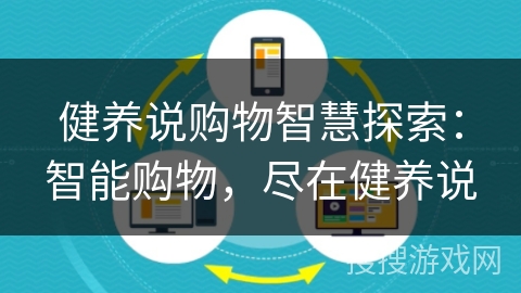 健养说购物智慧探索:智能购物,尽在健养说 健养说购物智慧探索:智能购物,尽在健养说
