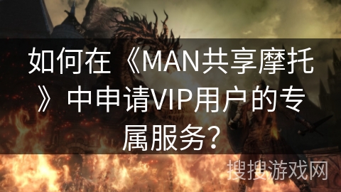 如何在《MAN共享摩托》中申请VIP用户的专属服务？