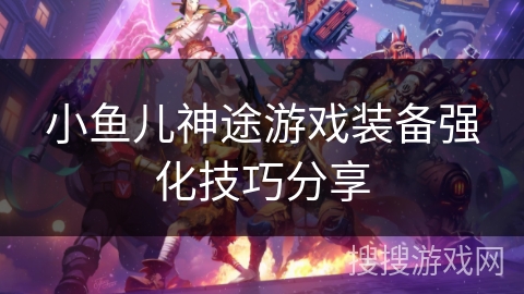 小鱼儿神途游戏装备强化技巧分享