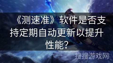 《测速准》软件是否支持定期自动更新以提升性能？