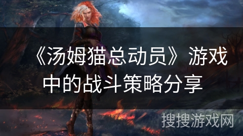 《汤姆猫总动员》游戏中的战斗策略分享 《汤姆猫总动员》游戏中的战斗策略分享