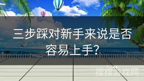 三步踩对新手来说是否容易上手？