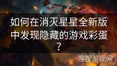 如何在消灭星星全新版中发现隐藏的游戏彩蛋? 如何在消灭星星全新版中发现隐藏的游戏彩蛋?