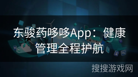 东骏药哆哆App:健康管理全程护航 东骏药哆哆App:健康管理全程护航