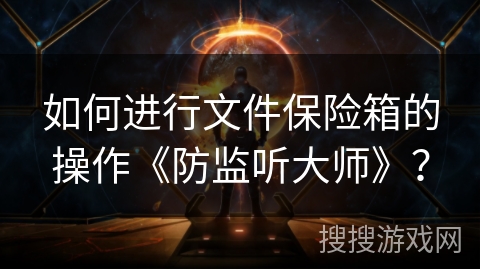 如何进行文件保险箱的操作《防监听大师》? 如何进行文件保险箱的操作《防监听大师》?
