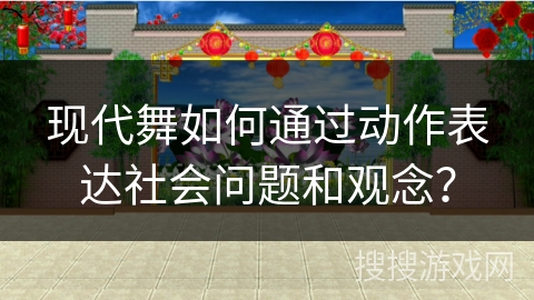 现代舞如何通过动作表达社会问题和观念？