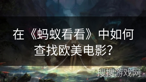 在《蚂蚁看看》中如何查找欧美电影？
