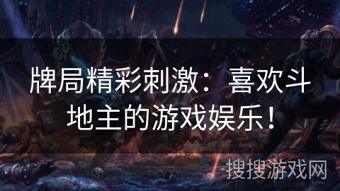 牌局精彩刺激:喜欢斗地主的游戏娱乐! 牌局精彩刺激:喜欢斗地主的游戏娱乐!