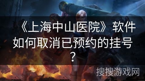 《上海中山医院》软件如何取消已预约的挂号? 《上海中山医院》软件如何取消已预约的挂号?