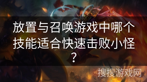 放置与召唤游戏中哪个技能适合快速击败小怪？