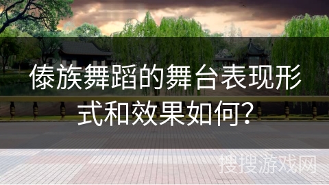 傣族舞蹈的舞台表现形式和效果如何？