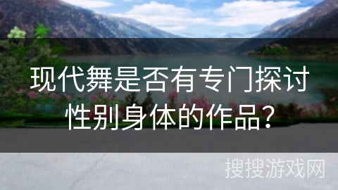现代舞是否有专门探讨性别身体的作品？