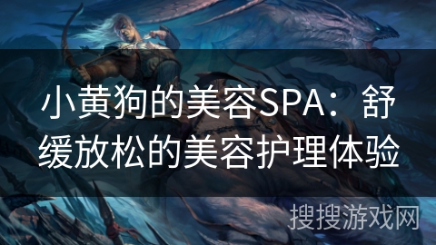 小黄狗的美容SPA：舒缓放松的美容护理体验
