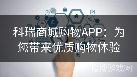 科瑞商城购物APP:为您带来优质购物体验 科瑞商城购物APP:为您带来优质购物体验