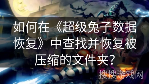 如何在《超级兔子数据恢复》中查找并恢复被压缩的文件夹? 如何在《超级兔子数据恢复》中查找并恢复被压缩的文件夹?