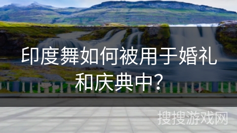 印度舞如何被用于婚礼和庆典中？