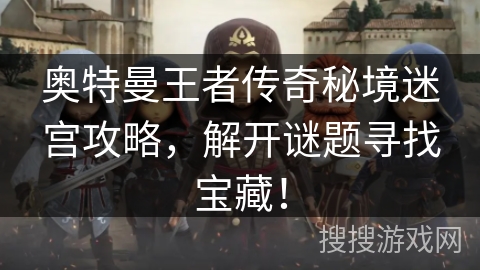 奥特曼王者传奇秘境迷宫攻略，解开谜题寻找宝藏！