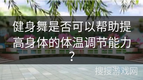 健身舞是否可以帮助提高身体的体温调节能力？
