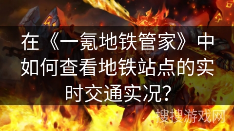 在《一氪地铁管家》中如何查看地铁站点的实时交通实况？