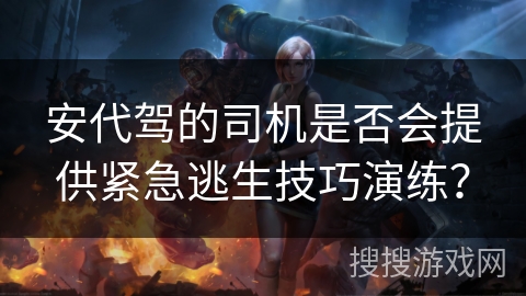 安代驾的司机是否会提供紧急逃生技巧演练？