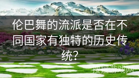 伦巴舞的流派是否在不同国家有独特的历史传统？