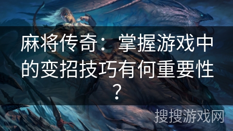 麻将传奇：掌握游戏中的变招技巧有何重要性？