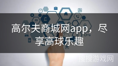 高尔夫商城网app，尽享高球乐趣