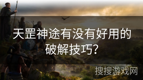 天罡神途有没有好用的破解技巧？