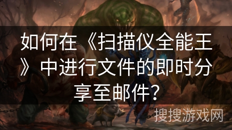 如何在《扫描仪全能王》中进行文件的即时分享至邮件？