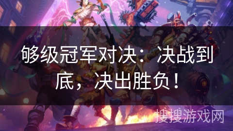 够级冠军对决：决战到底，决出胜负！