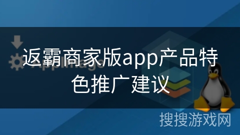 返霸商家版app产品特色推广建议